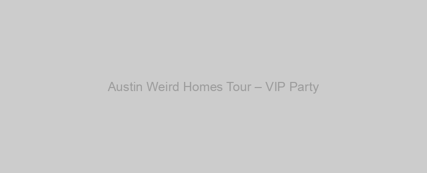 Austin Weird Homes Tour – VIP Party